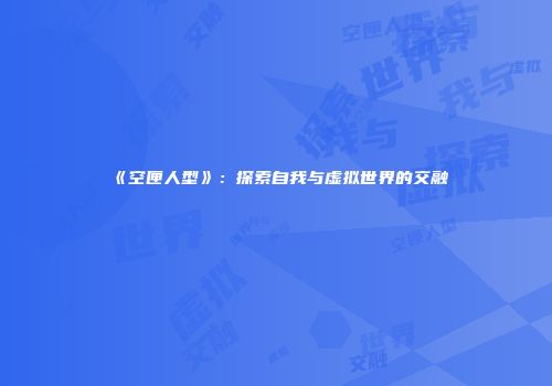《空匣人型》：探索自我与虚拟世界的交融