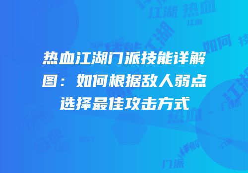 热血江湖门派技能详解图：如何根据敌人弱点选择最佳攻击方式