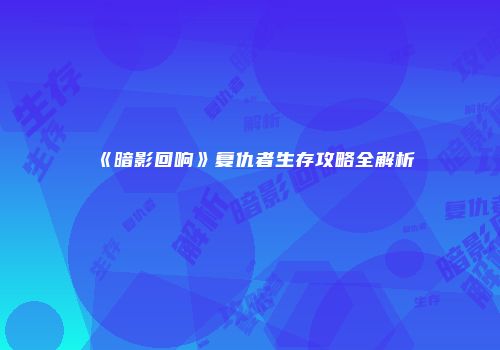 《暗影回响》复仇者生存攻略全解析