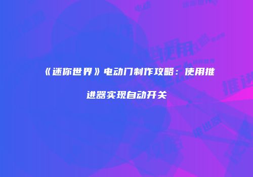 《迷你世界》电动门制作攻略：使用推进器实现自动开关