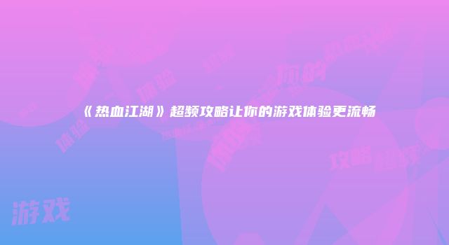《热血江湖》超频攻略让你的游戏体验更流畅