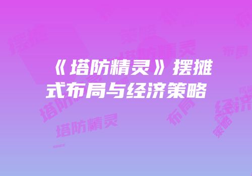 《塔防精灵》摆摊式布局与经济策略