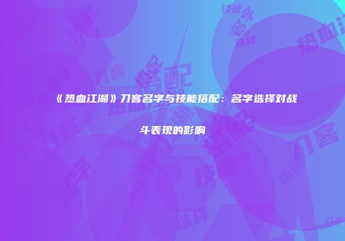《热血江湖》刀客名字与技能搭配：名字选择对战斗表现的影响