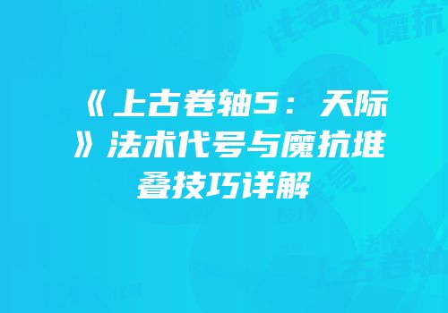 《上古卷轴5：天际》法术代号与魔抗堆叠技巧详解