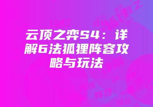 云顶之弈S4：详解6法狐狸阵容攻略与玩法