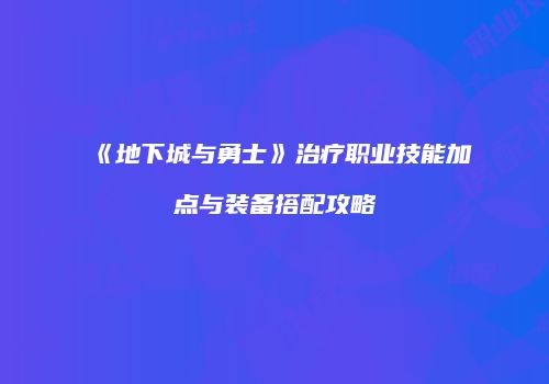 《地下城与勇士》治疗职业技能加点与装备搭配攻略