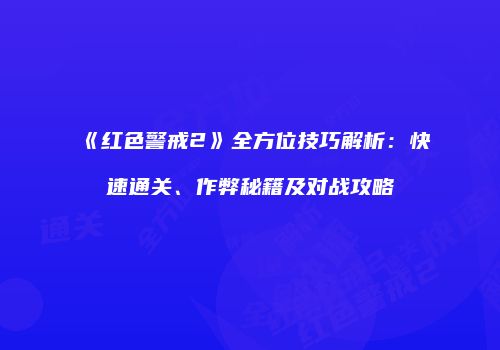 《红色警戒2》全方位技巧解析：快速通关、作弊秘籍及对战攻略