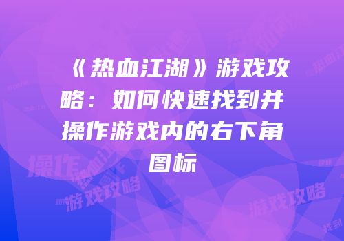 《热血江湖》游戏攻略：如何快速找到并操作游戏内的右下角图标