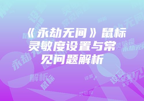 《永劫无间》鼠标灵敏度设置与常见问题解析