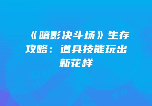《暗影决斗场》生存攻略：道具技能玩出新花样