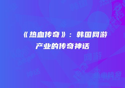 《热血传奇》：韩国网游产业的传奇神话
