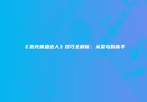 《激光捕鱼达人》技巧全解析：从菜鸟到高手