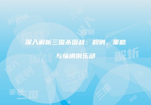 深入解析三国杀国战：规则、策略与纵横俱乐部
