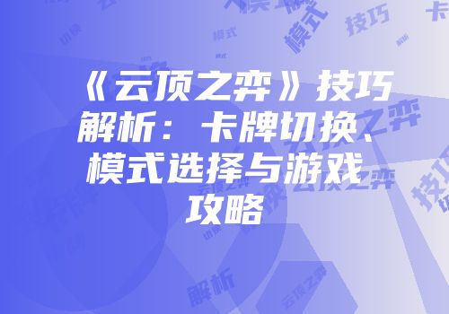 《云顶之弈》技巧解析：卡牌切换、模式选择与游戏攻略