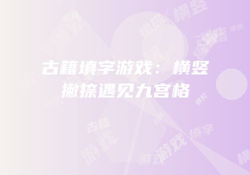古籍填字游戏：横竖撇捺遇见九宫格