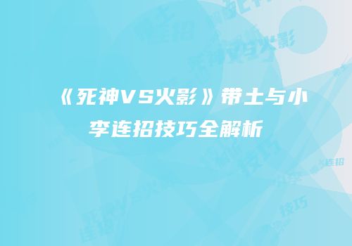 《死神VS火影》带土与小李连招技巧全解析