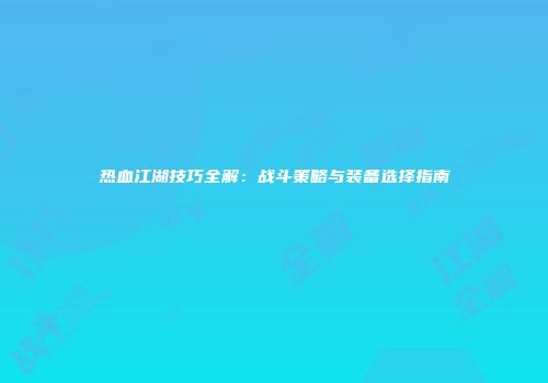热血江湖技巧全解：战斗策略与装备选择指南
