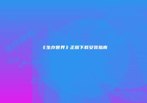 《生存世界》正版下载安装指南