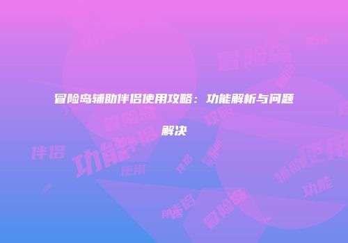 冒险岛辅助伴侣使用攻略：功能解析与问题解决