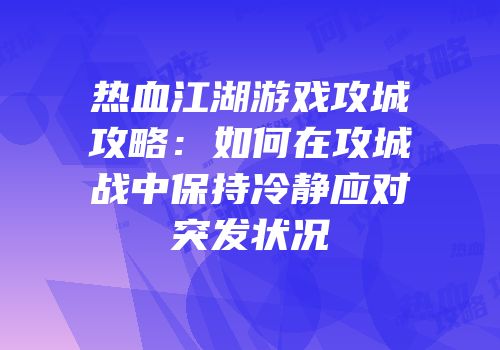 热血江湖游戏攻城攻略:如何在攻城战中保持冷静应对突发状况