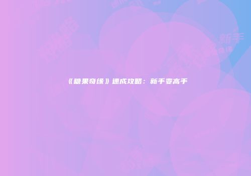 《糖果奇缘》速成攻略：新手变高手