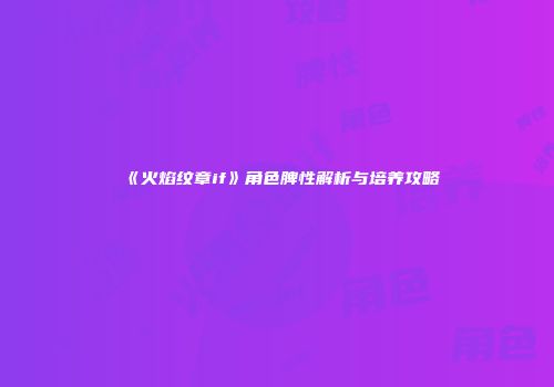 《火焰纹章if》角色脾性解析与培养攻略