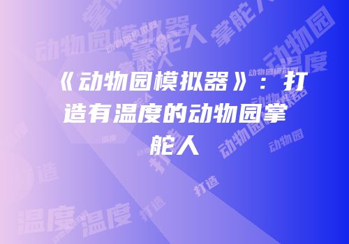 《动物园模拟器》：打造有温度的动物园掌舵人