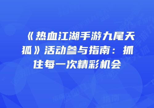 《热血江湖手游九尾天狐》活动参与指南：抓住每一次精彩机会