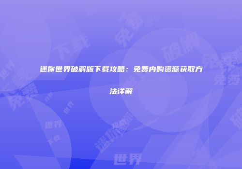 迷你世界破解版下载攻略：免费内购资源获取方法详解