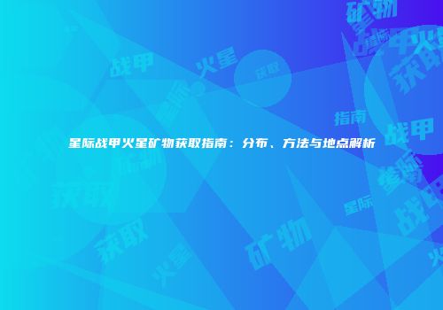 星际战甲火星矿物获取指南：分布、方法与地点解析