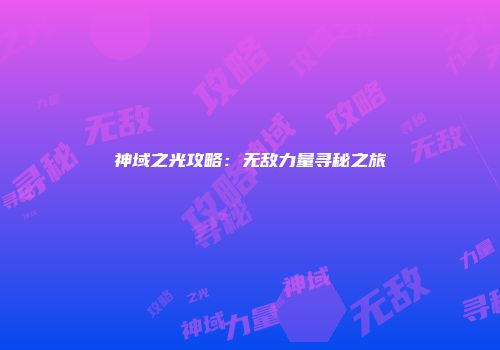 神域之光攻略：无敌力量寻秘之旅