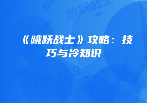 《跳跃战士》攻略：技巧与冷知识