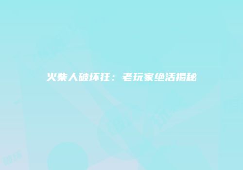 火柴人破坏狂：老玩家绝活揭秘