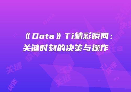 《Dota》Ti精彩瞬间：关键时刻的决策与操作