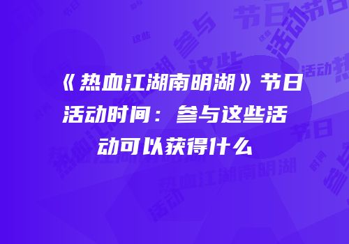 《热血江湖南明湖》节日活动时间：参与这些活动可以获得什么