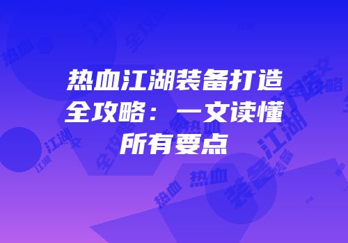 热血江湖装备打造全攻略：一文读懂所有要点