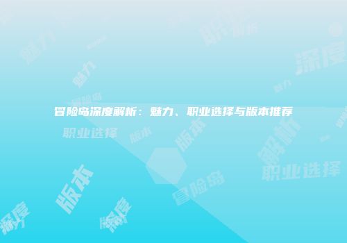 冒险岛深度解析：魅力、职业选择与版本推荐