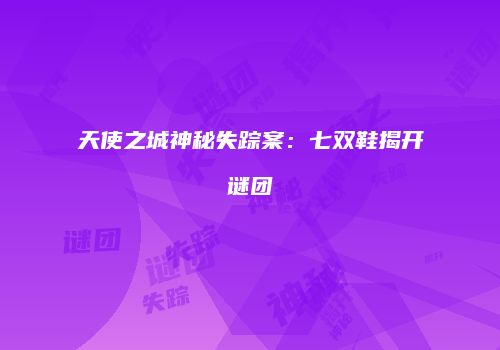 天使之城神秘失踪案：七双鞋揭开谜团
