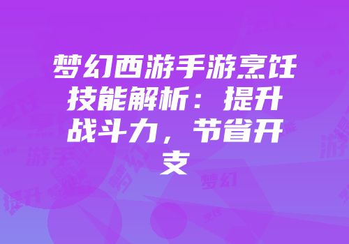 梦幻西游手游烹饪技能解析：提升战斗力，节省开支