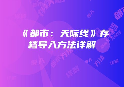《都市：天际线》存档导入方法详解