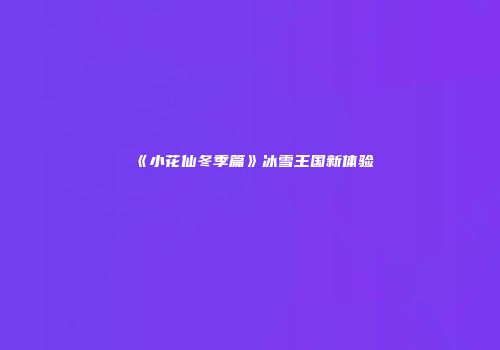 《小花仙冬季篇》冰雪王国新体验