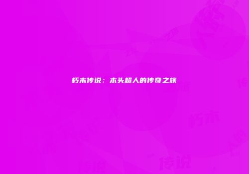 朽木传说：木头超人的传奇之旅