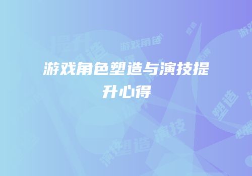 游戏角色塑造与演技提升心得
