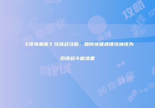 《传奇霸业》攻城战攻略：如何快速清理攻城怪为后续战斗做准备