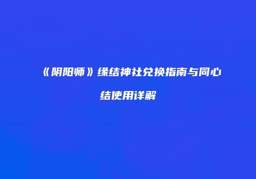 《阴阳师》缘结神社兑换指南与同心结使用详解