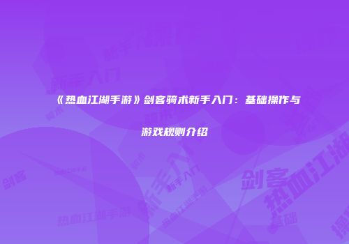 《热血江湖手游》剑客骑术新手入门：基础操作与游戏规则介绍