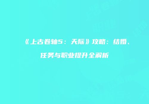 《上古卷轴5：天际》攻略：结婚、任务与职业提升全解析