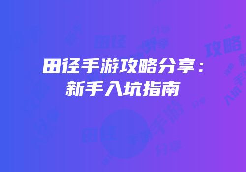 田径手游攻略分享：新手入坑指南