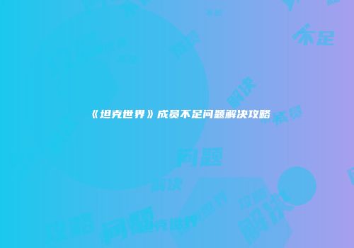 《坦克世界》成员不足问题解决攻略