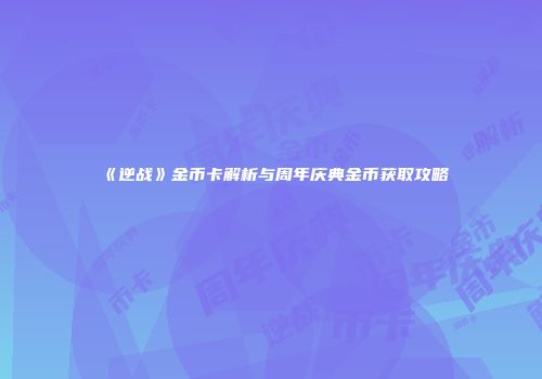 《逆战》金币卡解析与周年庆典金币获取攻略